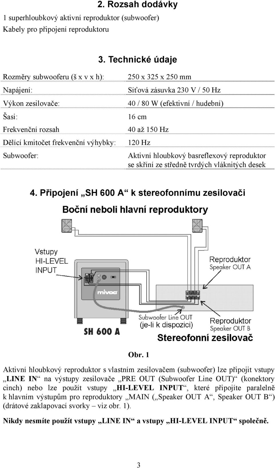 80 W (efektivní / hudební) 16 cm 40 až 150 Hz 120 Hz Aktivní hloubkový basreflexový reproduktor se skříní ze středně tvrdých vláknitých desek 4. Připojení SH 600 A k stereofonnímu zesilovači Obr.