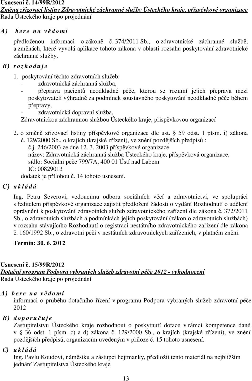 374/2011 Sb., o zdravotnické záchranné službě, a změnách, které vyvolá aplikace tohoto zákona v oblasti rozsahu poskytování zdravotnické záchranné služby. B ) r o z h o d u j e 1.