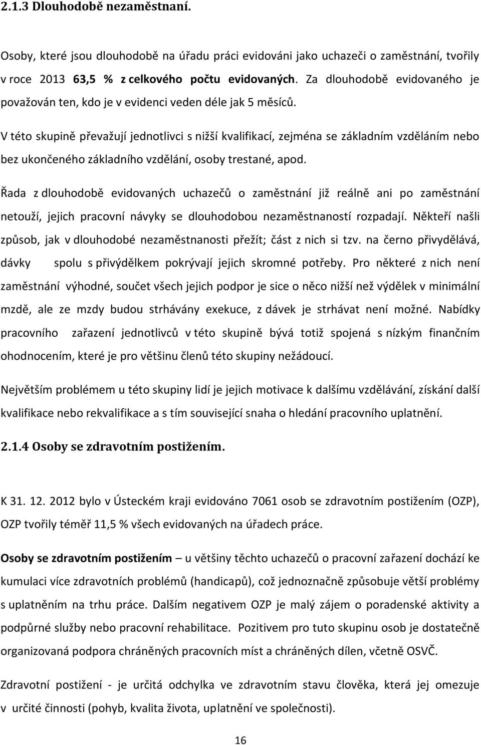 V této skupině převažují jednotlivci s nižší kvalifikací, zejména se základním vzděláním nebo bez ukončeného základního vzdělání, osoby trestané, apod.