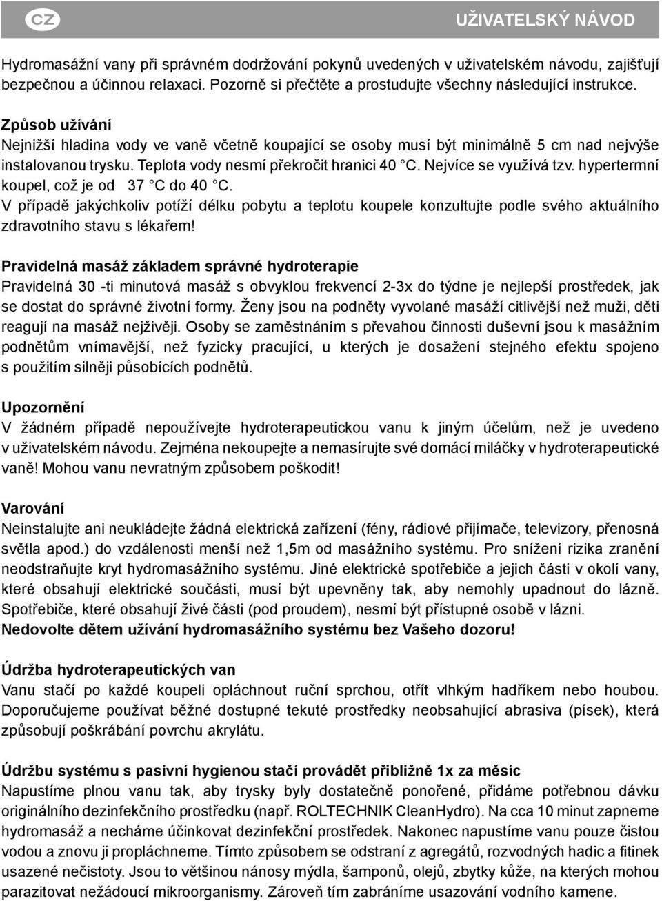 Teplota vody nesmí překročit hranici 40 C. Nejvíce se využívá tzv. hypertermní koupel, což je od 37 C do 40 C.