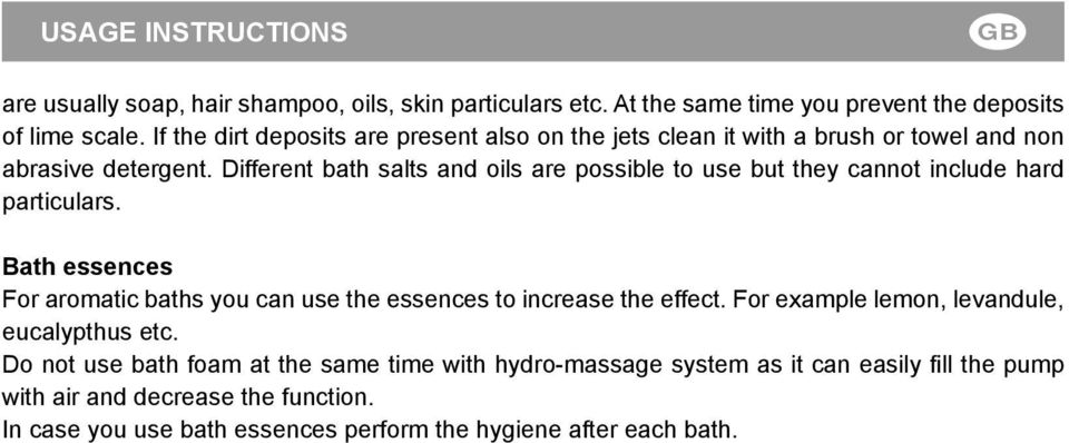 Different bath salts and oils are possible to use but they cannot include hard particulars.