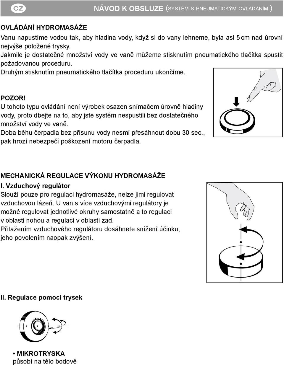 U tohoto typu ovládání není výrobek osazen snímačem úrovně hladiny vody, proto dbejte na to, aby jste systém nespustili bez dostatečného množství vody ve vaně.