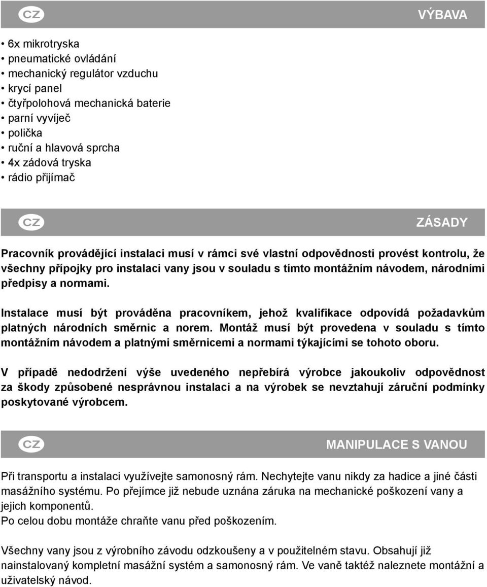 normami. Instalace musí být prováděna pracovníkem, jehož kvalifikace odpovídá požadavkům platných národních směrnic a norem.