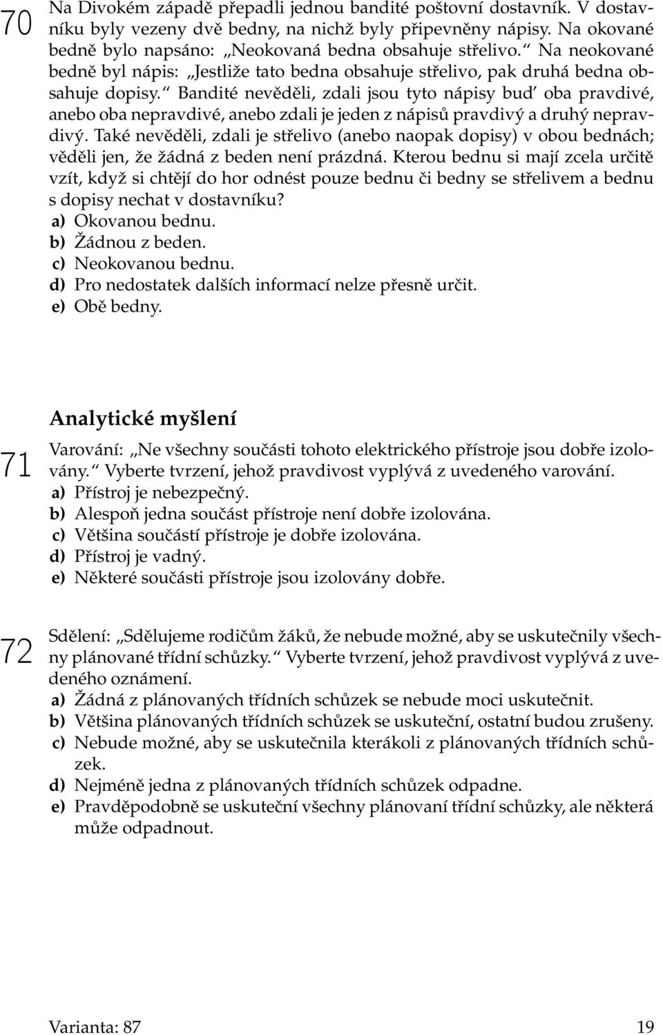 Bandité nevěděli, zdali jsou tyto nápisy bud oba pravdivé, anebo oba nepravdivé, anebo zdali je jeden z nápisů pravdivý a druhý nepravdivý.