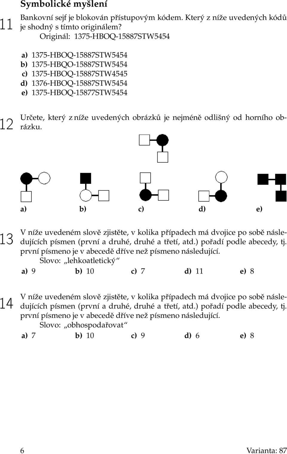 obrázků je nejméně odlišný od horního obrázku. a) b) c) d) e) 13 14 V níže uvedeném slově zjistěte, v kolika případech má dvojice po sobě následujících písmen (první a druhé, druhé a třetí, atd.