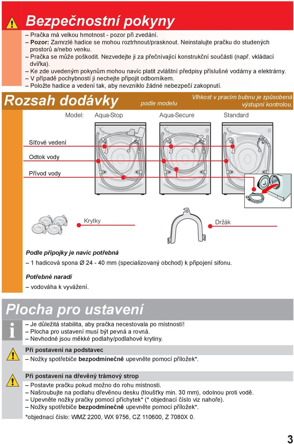 V případě pochybností ji nechejte připojit odborníkem. Položte hadice a vedení tak, aby nevzniklo žádné nebezpečí zakopnutí.