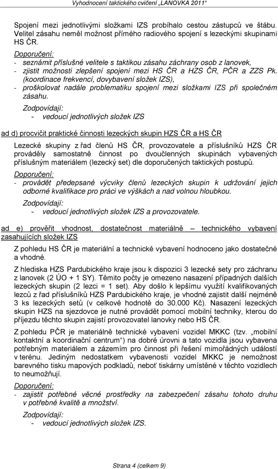 Doporučení: - seznámit příslušné velitele s taktikou zásahu záchrany osob z lanovek, - zjistit možnosti zlepšení spojení mezi HS ČR a HZS ČR, PČR a ZZS Pk.