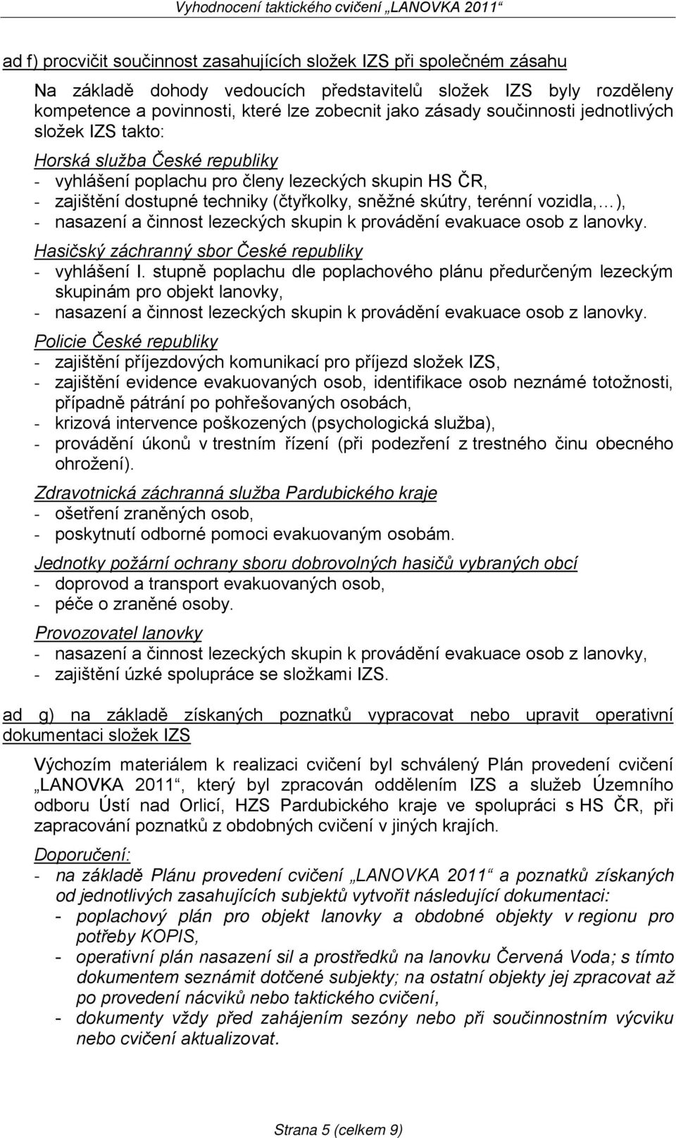 techniky (čtyřkolky, sněžné skútry, terénní vozidla, ), - nasazení a činnost lezeckých skupin k provádění evakuace osob z lanovky. Hasičský záchranný sbor České republiky - vyhlášení I.