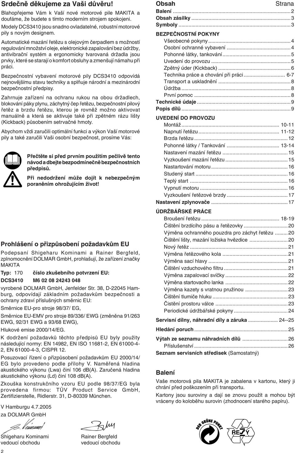 Automatické mazání fietûzu s olejov m ãerpadlem s moïností regulování mnoïství oleje, elektronické zapalování bez údrïby, antivibraãní systém a ergonomicky tvarovaná drïadla jsou prvky, které se