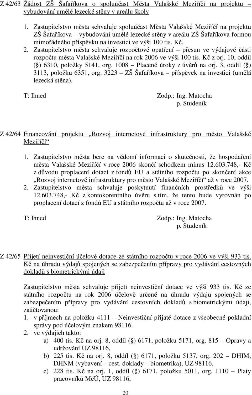 tis. Kč. 2. Zastupitelstvo města schvaluje rozpočtové opatření přesun ve výdajové části rozpočtu města Valašské Meziříčí na rok 2006 ve výši 100 tis. Kč z orj. 10, oddíl ( ) 6310, položky 5141, org.