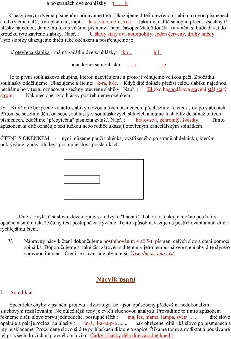 : U školy stály dva automobily. Jeden červený, druhý hnědý. Tyto slabiky ukazujeme dítěti také okénkem a postřehujeme je. b/ otevřená slabika - má na začátku dvě souhlásky: k r. h l.