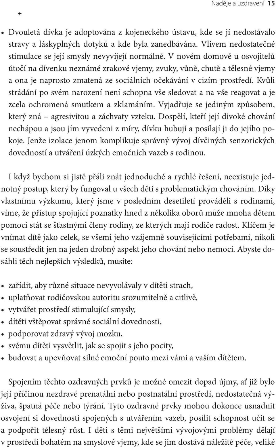 V novém domově u osvojitelů útočí na dívenku neznámé zrakové vjemy, zvuky, vůně, chutě a tělesné vjemy a ona je naprosto zmatená ze sociálních očekávání v cizím prostředí.