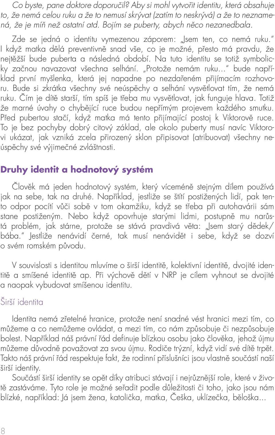 I když matka dělá preventivně snad vše, co je možné, přesto má pravdu, že nejtěžší bude puberta a následná období. Na tuto identitu se totiž symbolicky začnou navazovat všechna selhání.