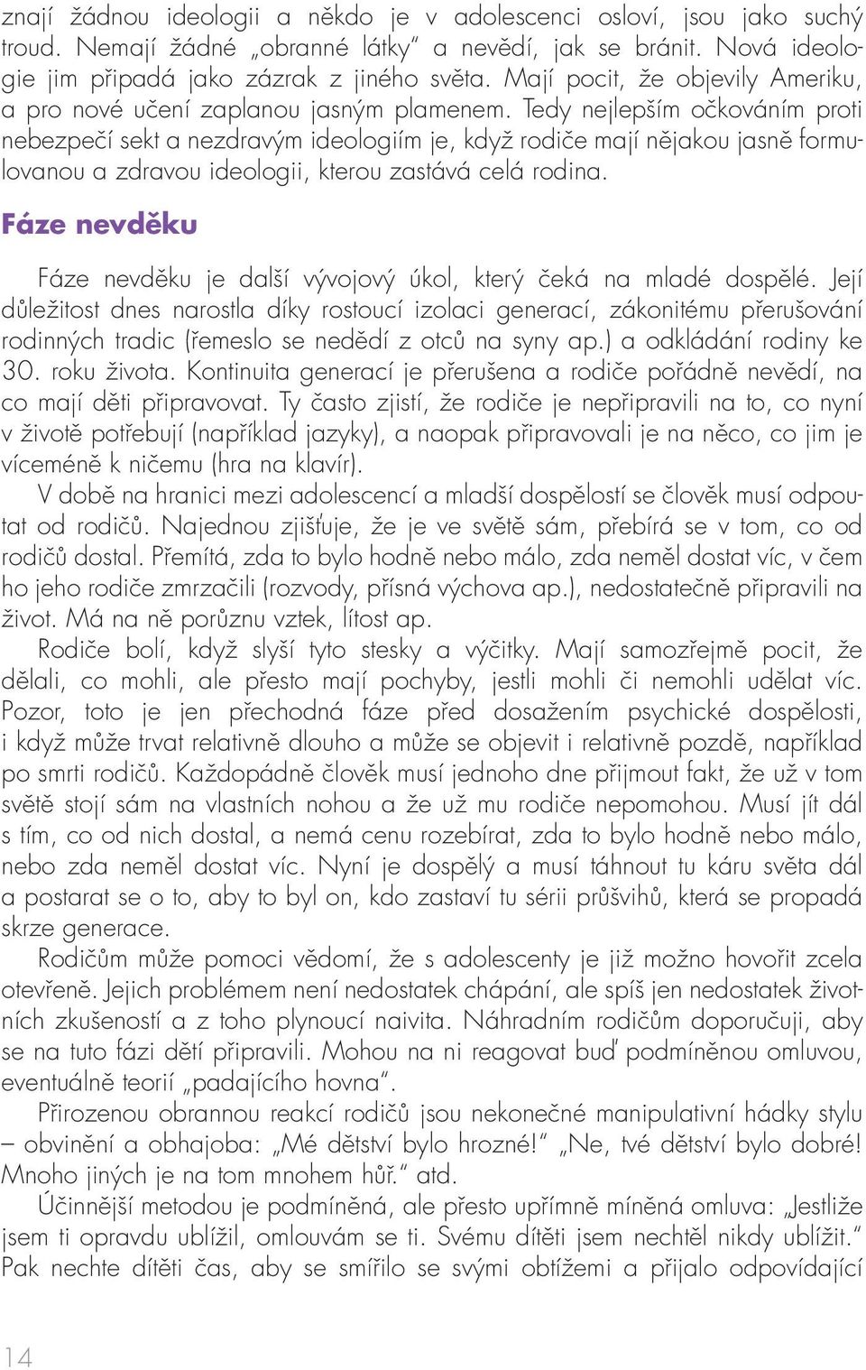 Tedy nejlepším očkováním proti nebezpečí sekt a nezdravým ideologiím je, když rodiče mají nějakou jasně formulovanou a zdravou ideologii, kterou zastává celá rodina.