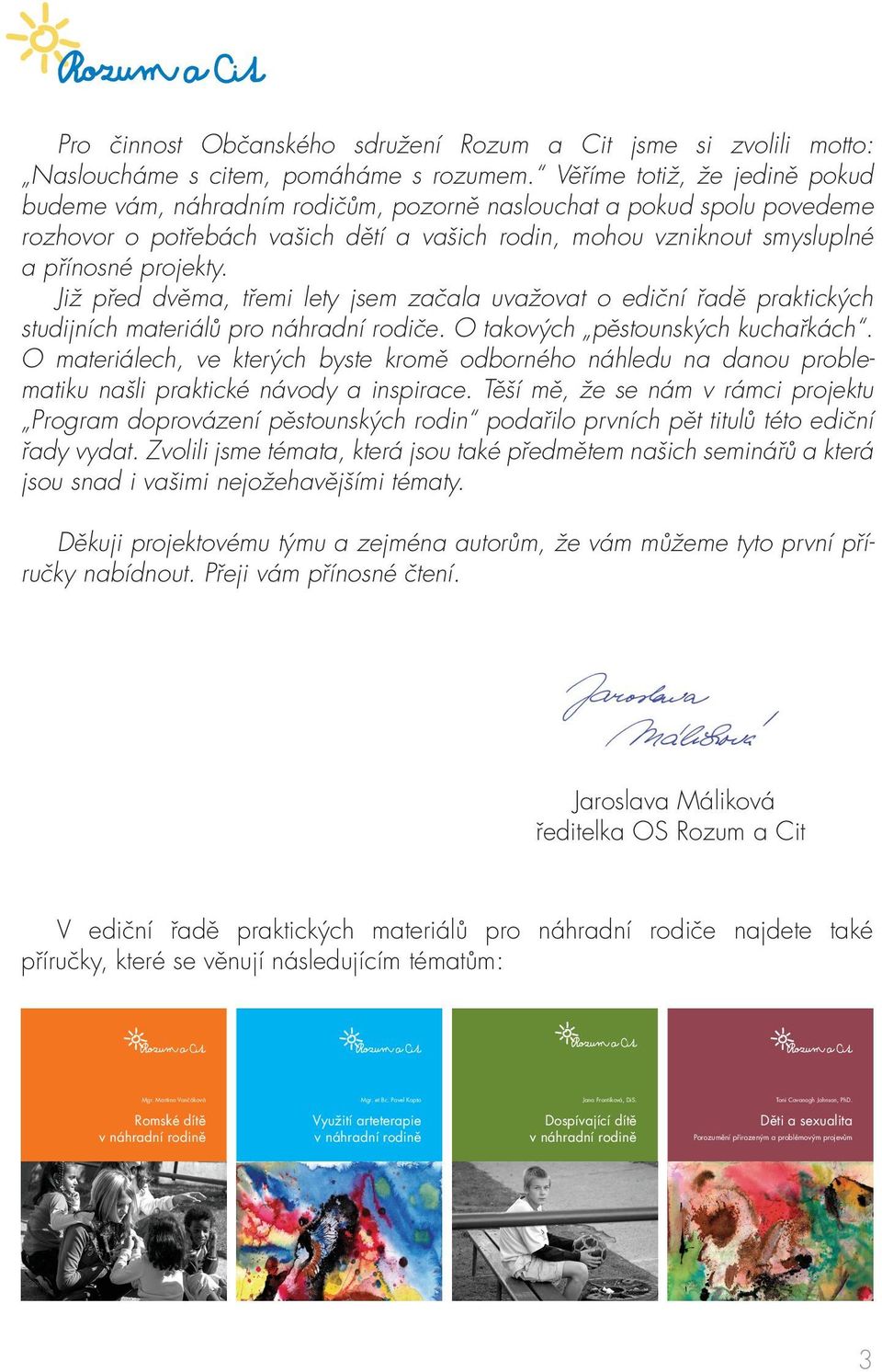 Již před dvěma, třemi lety jsem začala uvažovat o ediční řadě praktických studijních materiálů pro náhradní rodiče. O takových pěstounských kuchařkách.