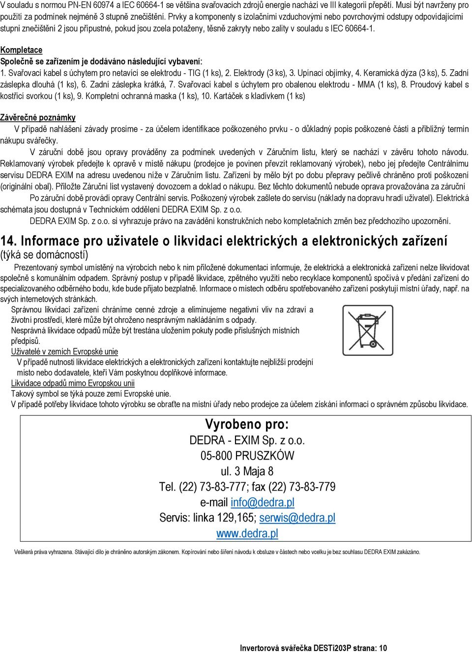 Kompletace Společně se zařízením je dodáváno následující vybavení: 1. Svařovací kabel s úchytem pro netavící se elektrodu - TIG (1 ks), 2. Elektrody (3 ks), 3. Upínací objímky, 4.