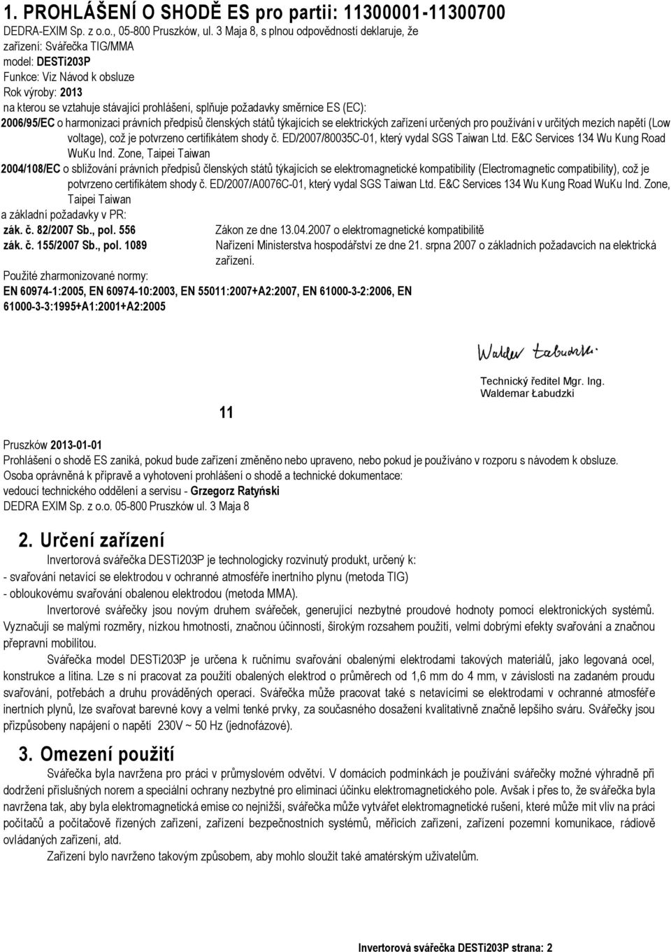 směrnice ES (EC): 2006/95/EC o harmonizaci právních předpisů členských států týkajících se elektrických zařízení určených pro používání v určitých mezích napětí (Low voltage), což je potvrzeno