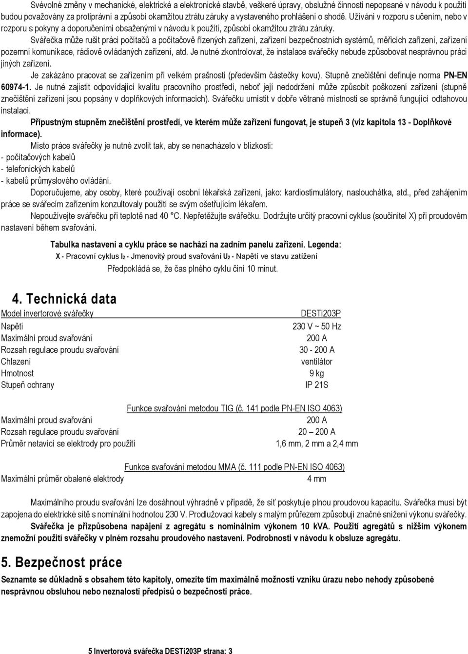 Svářečka může rušit práci počítačů a počítačově řízených zařízení, zařízení bezpečnostních systémů, měřicích zařízení, zařízení pozemní komunikace, rádiově ovládaných zařízení, atd.