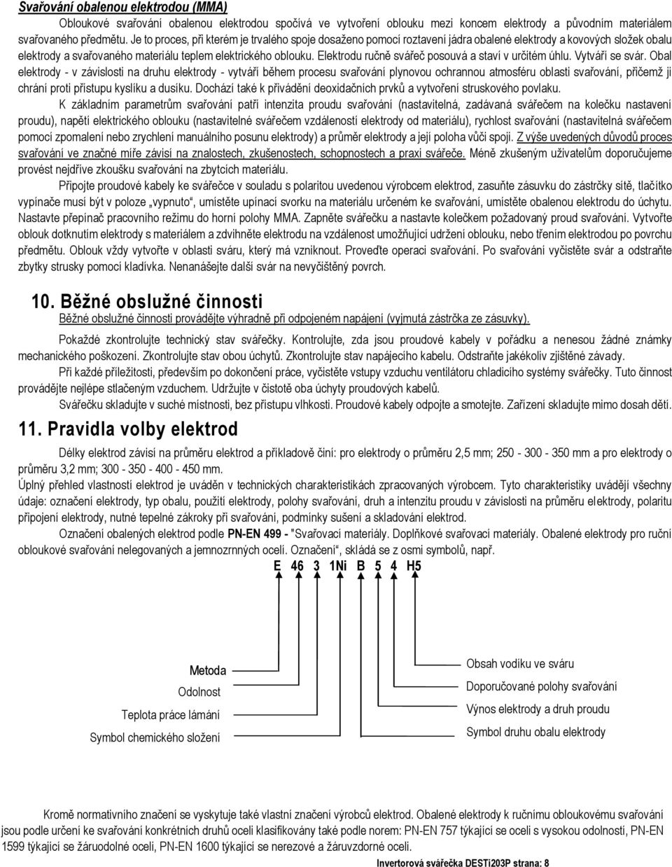 Elektrodu ručně svářeč posouvá a staví v určitém úhlu. Vytváří se svár.