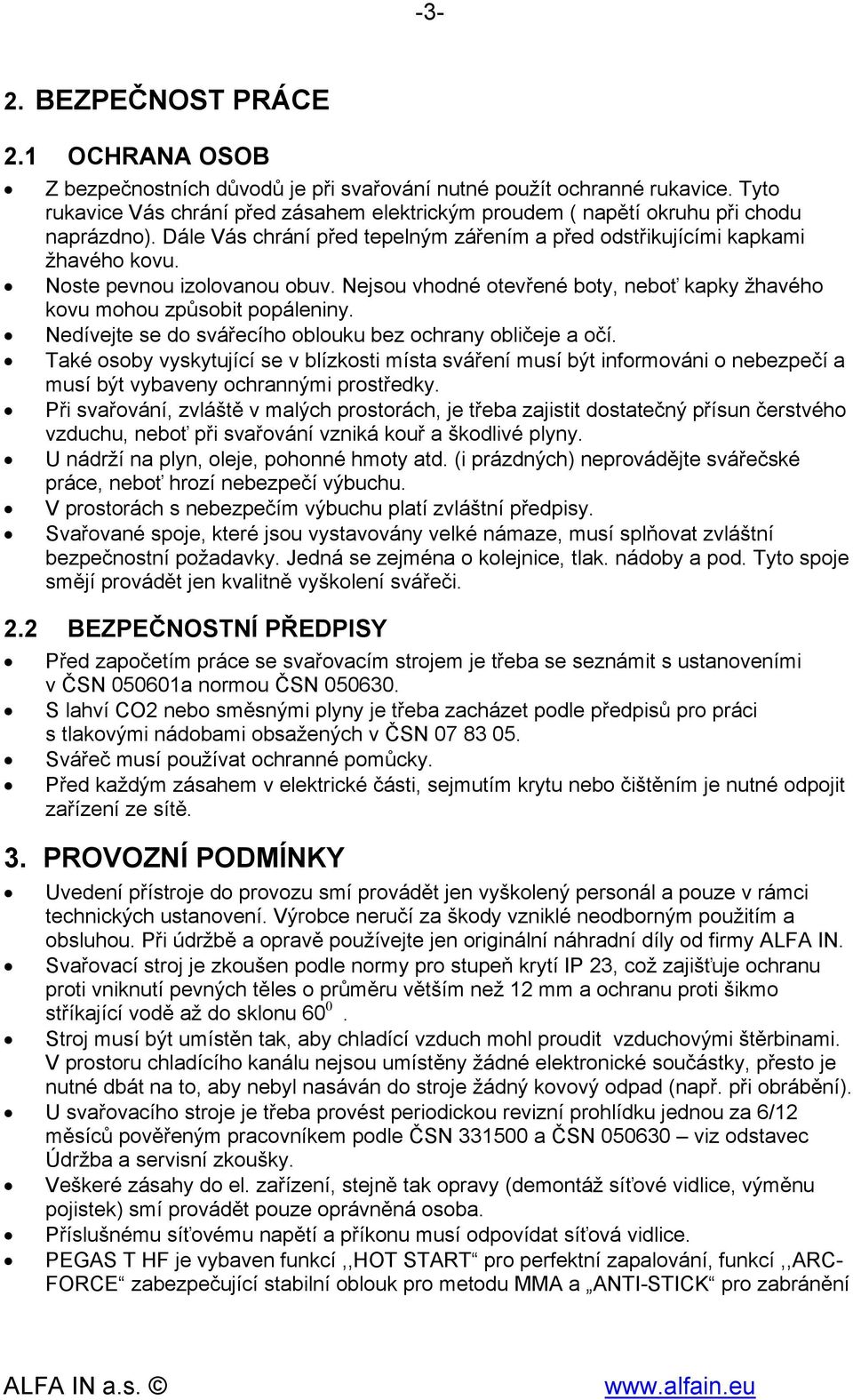 Noste pevnou izolovanou obuv. Nejsou vhodné otevřené boty, neboť kapky žhavého kovu mohou způsobit popáleniny. Nedívejte se do svářecího oblouku bez ochrany obličeje a očí.