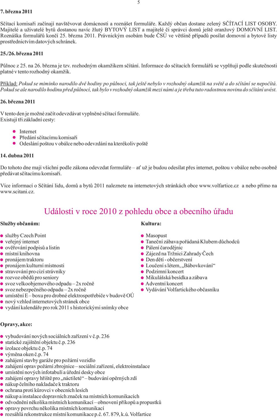 Právnickým osobám bude ČSÚ ve většině případů posílat domovní a bytové listy prostřednictvím datových schránek. 25./26. března 2011 Půlnoc z 25. na 26. března je tzv. rozhodným okamžikem sčítání.