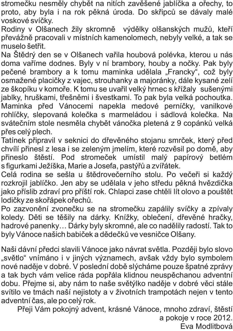 Na Štìdrý den se v Olšanech vaøila houbová polévka, kterou u nás doma vaøíme dodnes. Byly v ní brambory, houby a noèky.