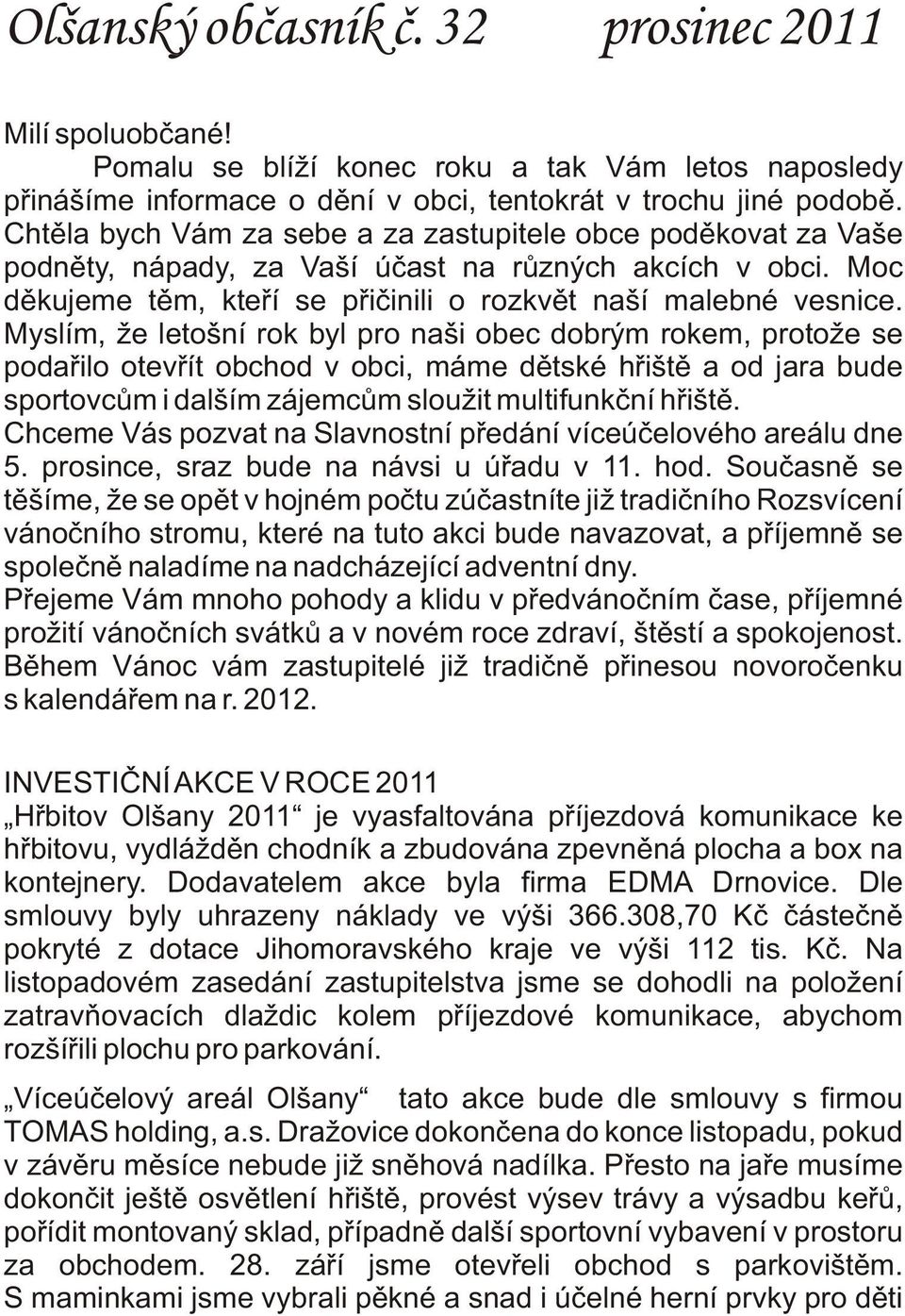 Myslím, že letošní rok byl pro naši obec dobrým rokem, protože se podaøilo otevøít obchod v obci, máme dìtské høištì a od jara bude sportovcùm i dalším zájemcùm sloužit multifunkèní høištì.