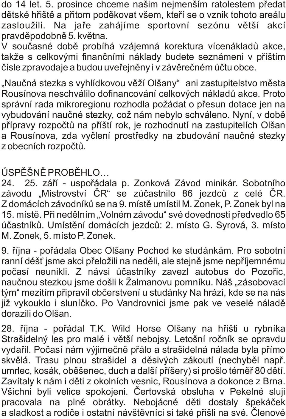 V souèasné dobì probíhá vzájemná korektura vícenákladù akce, takže s celkovými finanèními náklady budete seznámeni v pøíštím èísle zpravodaje a budou uveøejnìny i v závìreèném úètu obce.