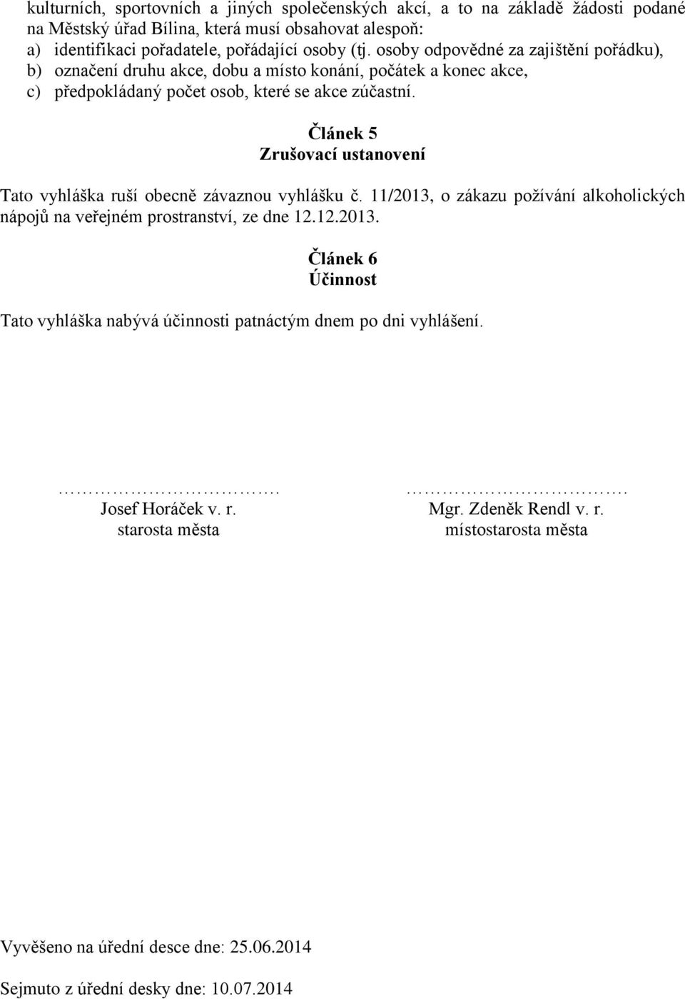 Článek 5 Zrušovací ustanovení Tato vyhláška ruší obecně závaznou vyhlášku č. 11/2013, o zákazu požívání alkoholických nápojů na veřejném prostranství, ze dne 12.12.2013. Článek 6 Účinnost Tato vyhláška nabývá účinnosti patnáctým dnem po dni vyhlášení.