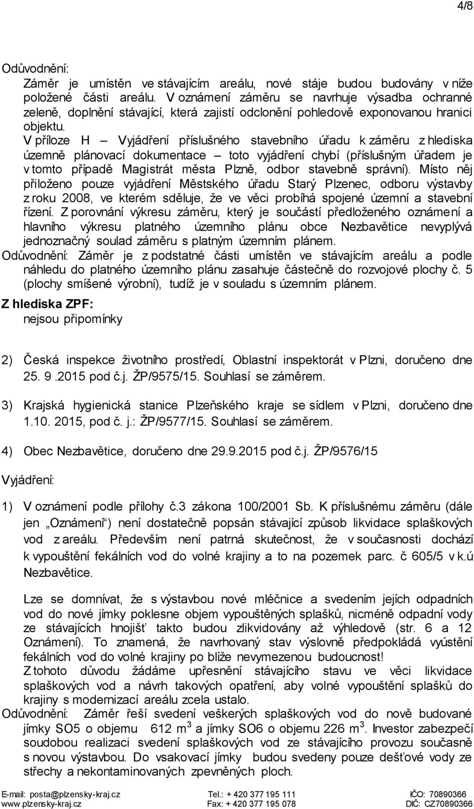 V příloze H Vyjádření příslušného stavebního úřadu k záměru z hlediska územně plánovací dokumentace toto vyjádření chybí (příslušným úřadem je v tomto případě Magistrát města Plzně, odbor stavebně