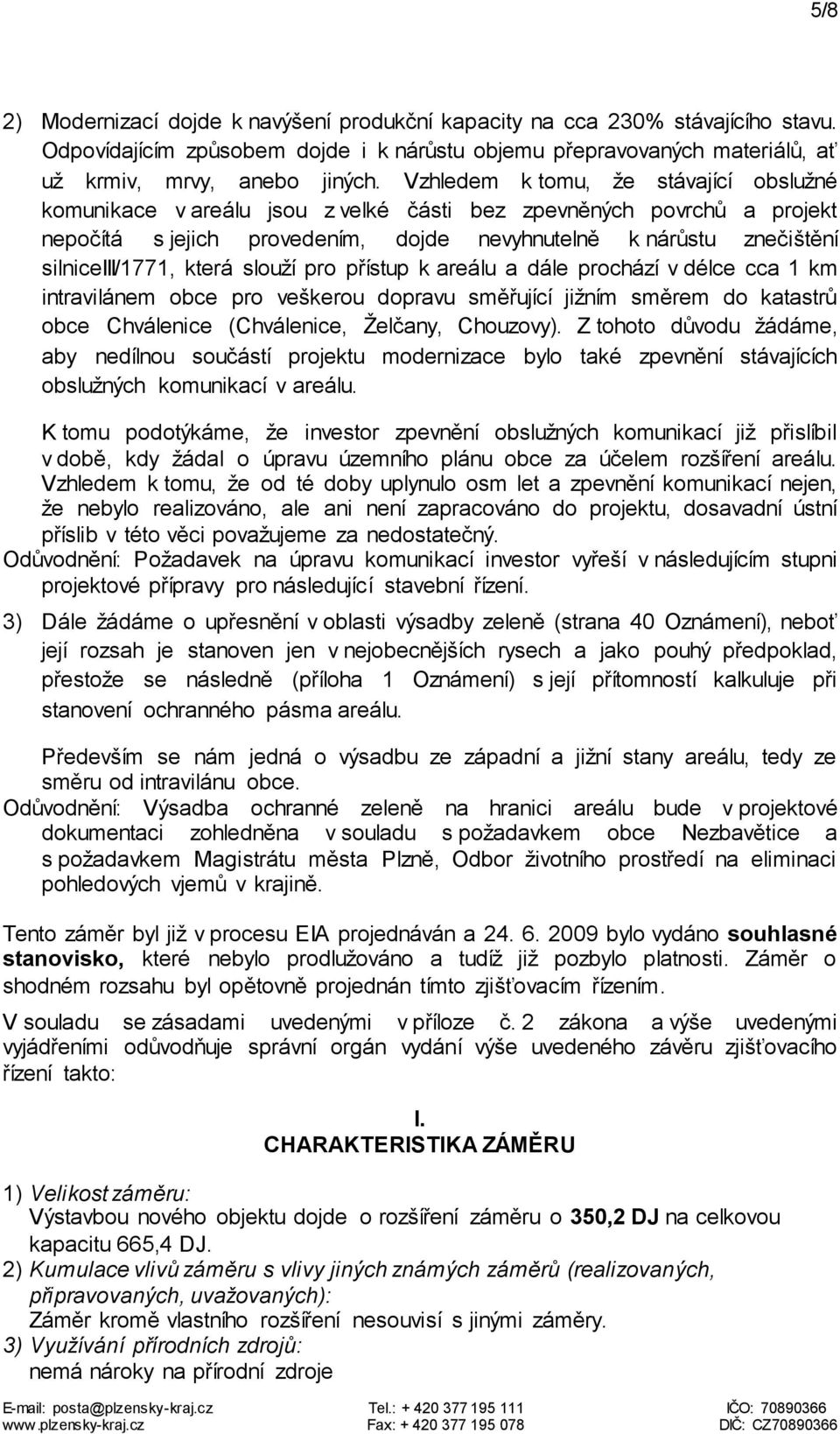 která slouží pro přístup k areálu a dále prochází v délce cca 1 km intravilánem obce pro veškerou dopravu směřující jižním směrem do katastrů obce Chválenice (Chválenice, Želčany, Chouzovy).