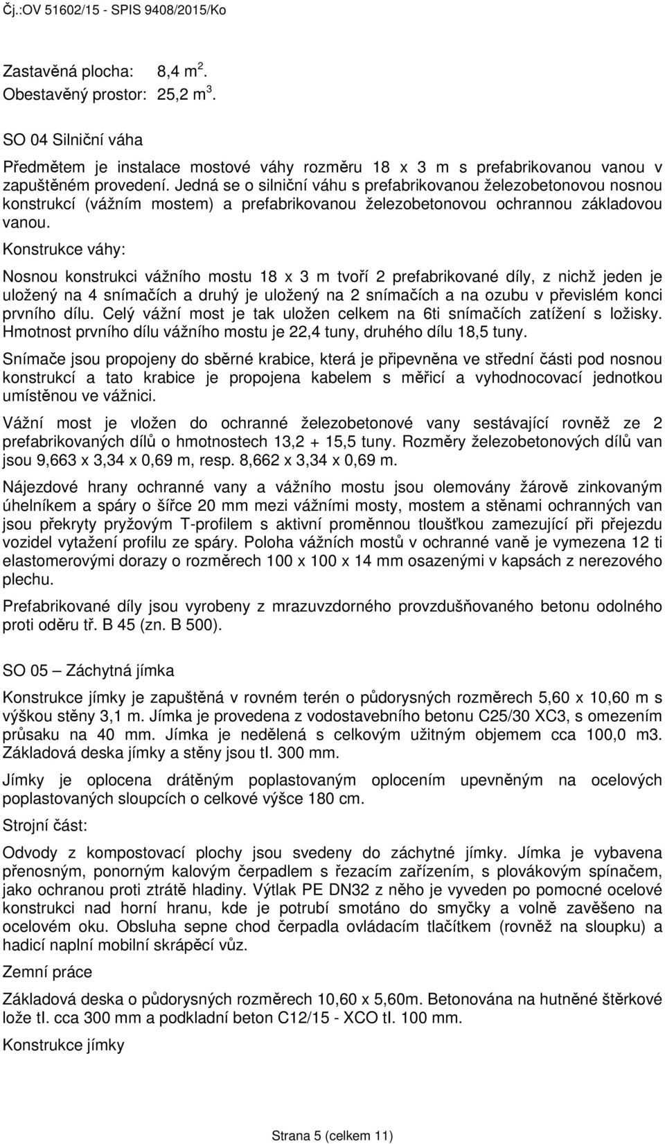 Konstrukce váhy: Nosnou konstrukci vážního mostu 18 x 3 m tvoří 2 prefabrikované díly, z nichž jeden je uložený na 4 snímačích a druhý je uložený na 2 snímačích a na ozubu v převislém konci prvního