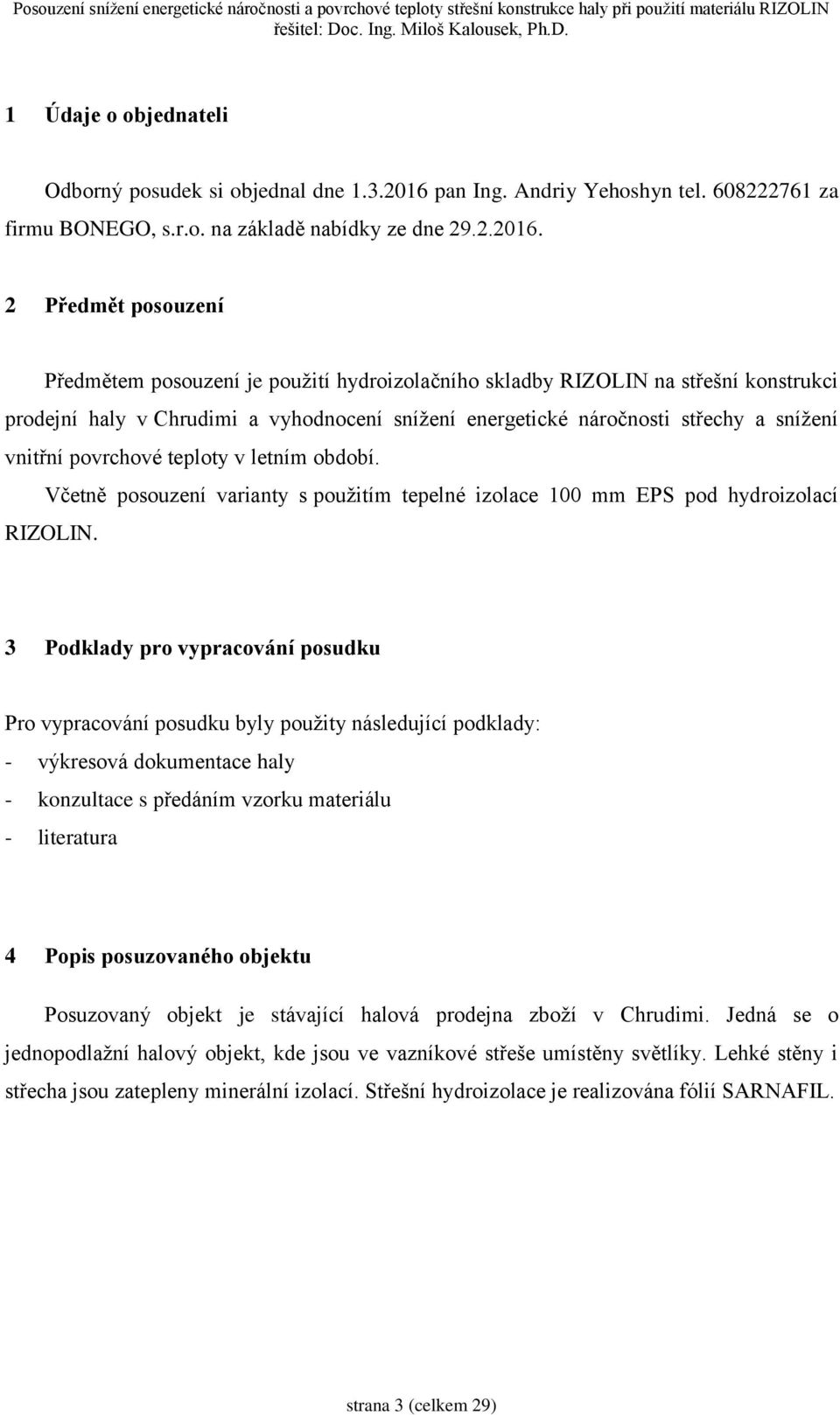 2 Předmět posouzení Předmětem posouzení je použití hydroizolačního skladby RIZOLIN na střešní konstrukci prodejní haly v Chrudimi a vyhodnocení snížení energetické náročnosti střechy a snížení