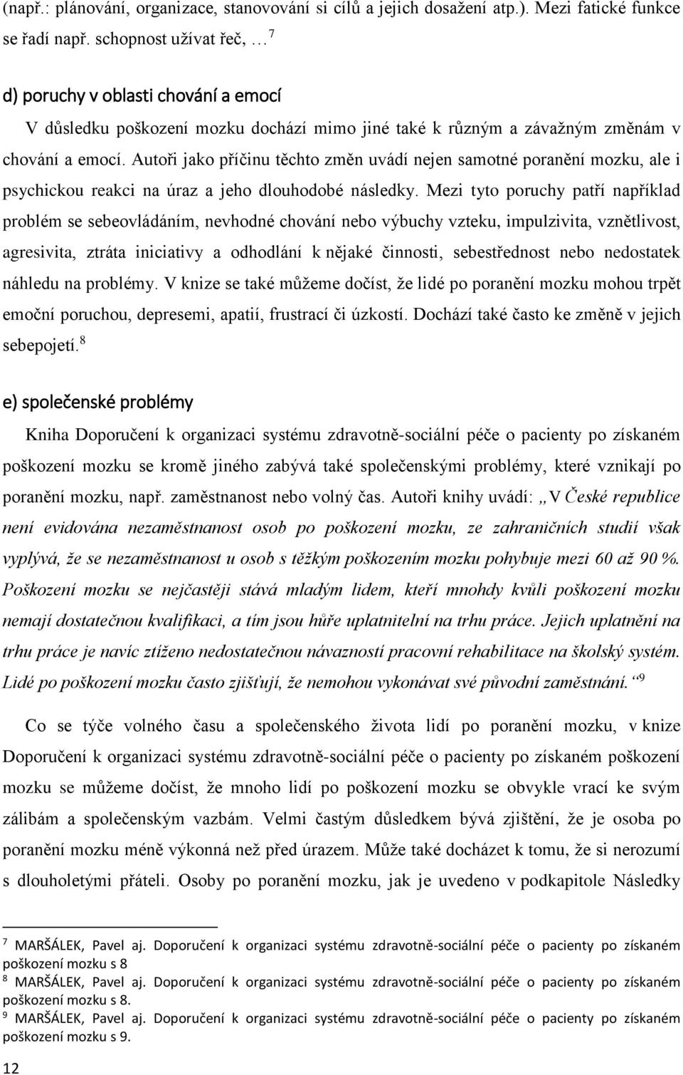 Autoři jako příčinu těchto změn uvádí nejen samotné poranění mozku, ale i psychickou reakci na úraz a jeho dlouhodobé následky.