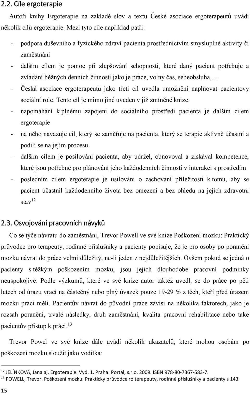 potřebuje a zvládání běžných denních činností jako je práce, volný čas, sebeobsluha, - Česká asociace ergoterapeutů jako třetí cíl uvedla umožnění naplňovat pacientovy sociální role.