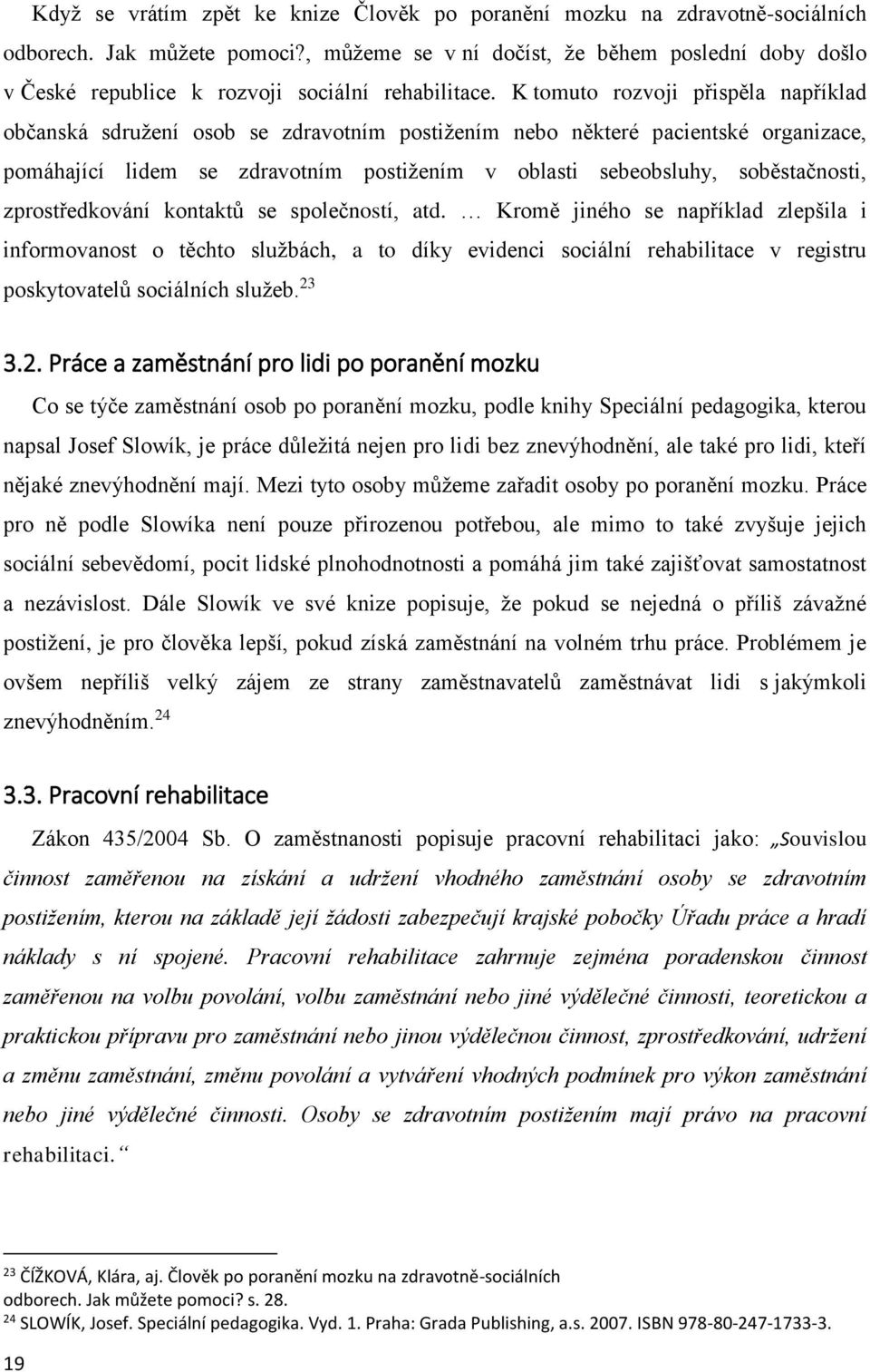 K tomuto rozvoji přispěla například občanská sdružení osob se zdravotním postižením nebo některé pacientské organizace, pomáhající lidem se zdravotním postižením v oblasti sebeobsluhy, soběstačnosti,