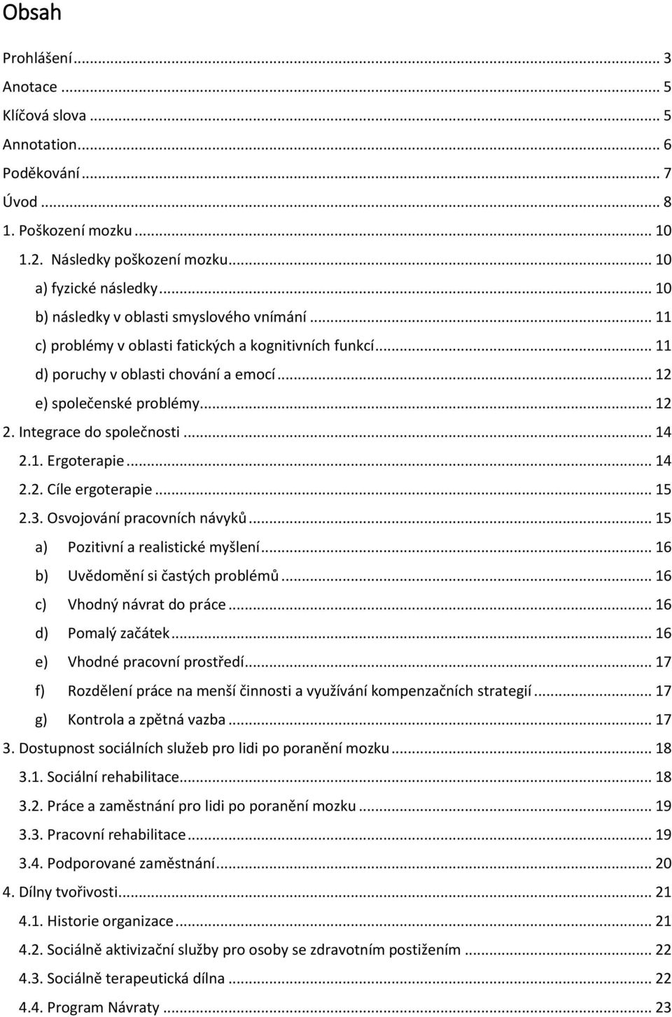 Integrace do společnosti... 14 2.1. Ergoterapie... 14 2.2. Cíle ergoterapie... 15 2.3. Osvojování pracovních návyků... 15 a) Pozitivní a realistické myšlení... 16 b) Uvědomění si častých problémů.