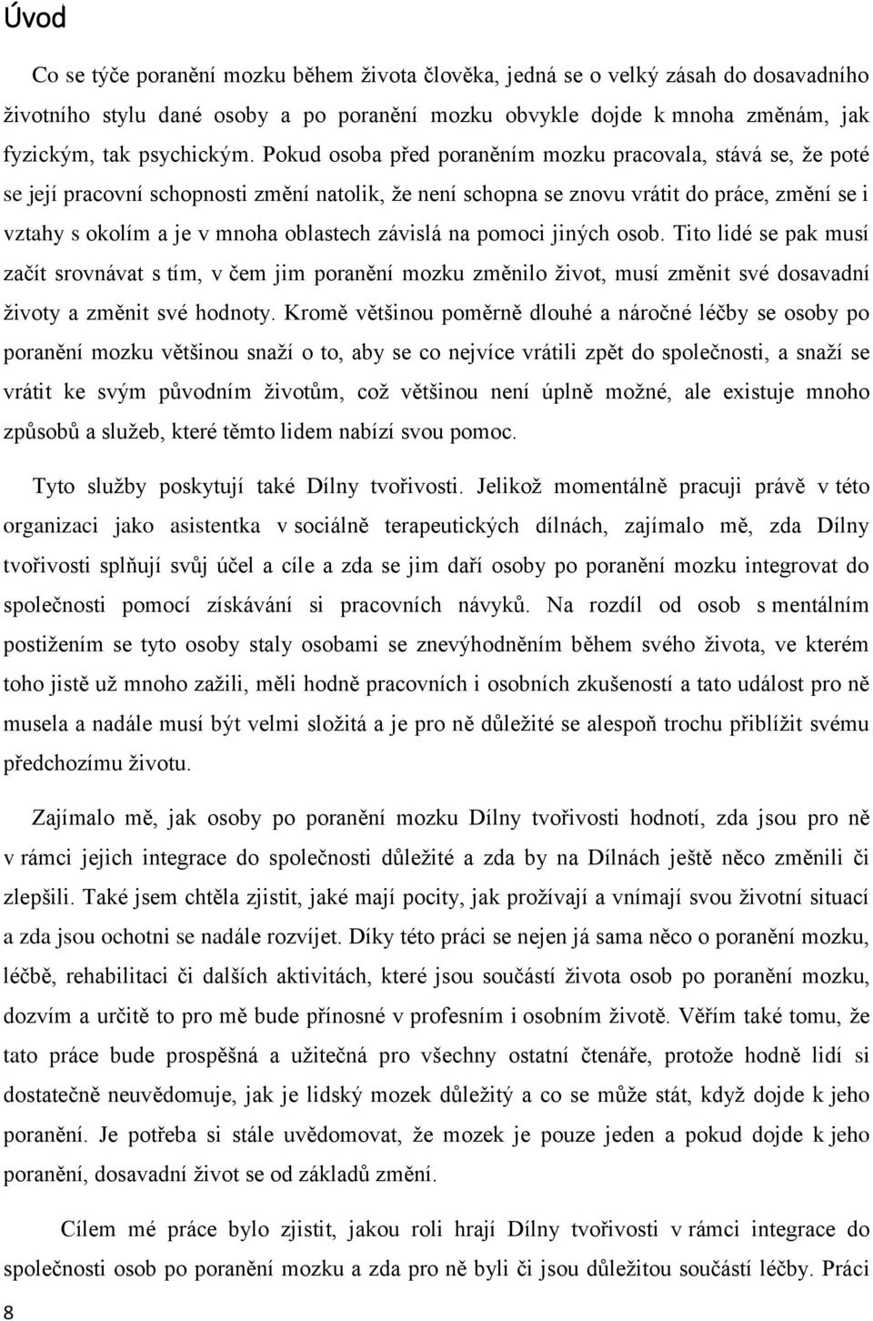 závislá na pomoci jiných osob. Tito lidé se pak musí začít srovnávat s tím, v čem jim poranění mozku změnilo život, musí změnit své dosavadní životy a změnit své hodnoty.