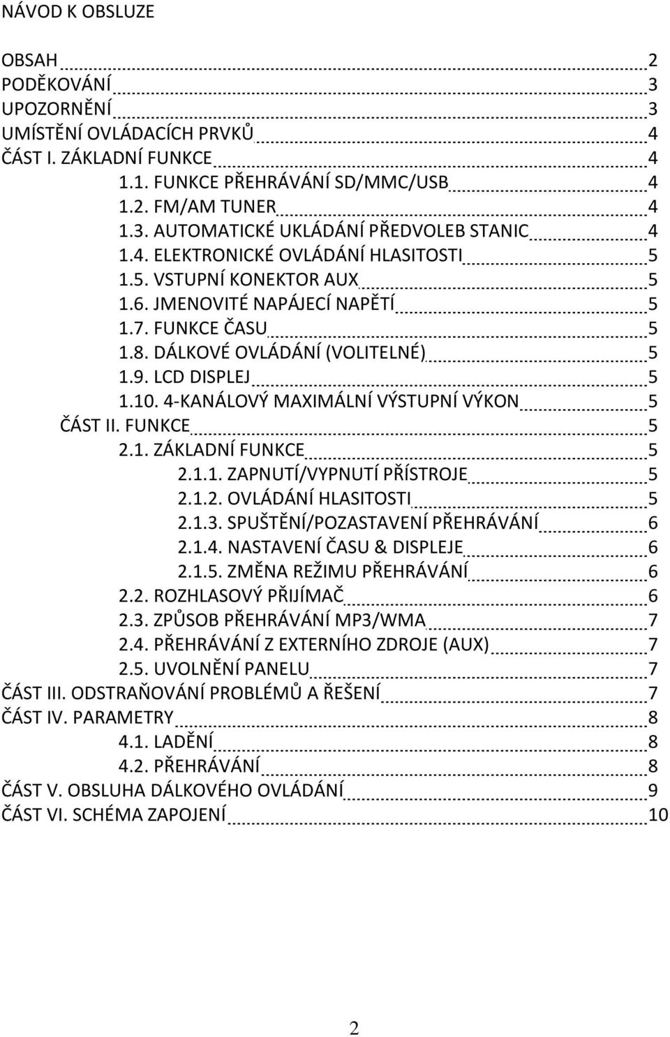 4-KANÁLOVÝ MAXIMÁLNÍ VÝSTUPNÍ VÝKON 5 ČÁST II. FUNKCE 5 2.1. ZÁKLADNÍ FUNKCE 5 2.1.1. ZAPNUTÍ/VYPNUTÍ PŘÍSTROJE 5 2.1.2. OVLÁDÁNÍ HLASITOSTI 5 2.1.3. SPUŠTĚNÍ/POZASTAVENÍ PŘEHRÁVÁNÍ 6 2.1.4. NASTAVENÍ ČASU & DISPLEJE 6 2.