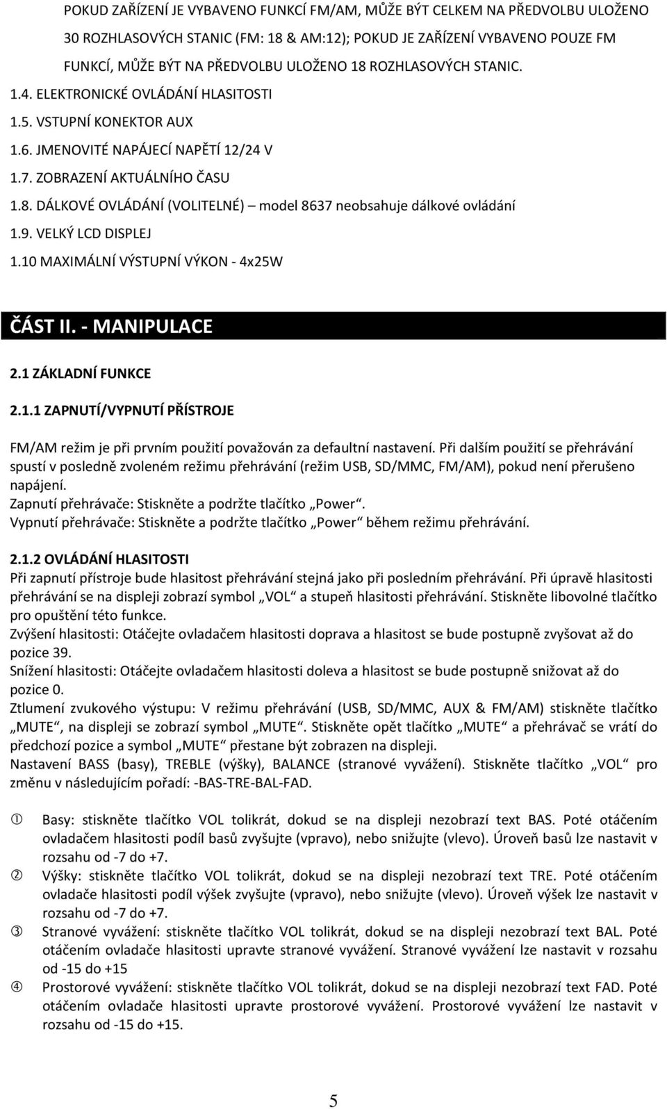 DÁLKOVÉ OVLÁDÁNÍ (VOLITELNÉ) model 8637 neobsahuje dálkové ovládání 1.9. VELKÝ LCD DISPLEJ 1.10 MAXIMÁLNÍ VÝSTUPNÍ VÝKON - 4x25W ČÁST II. - MANIPULACE 2.1 ZÁKLADNÍ FUNKCE 2.1.1 ZAPNUTÍ/VYPNUTÍ PŘÍSTROJE FM/AM režim je při prvním použití považován za defaultní nastavení.