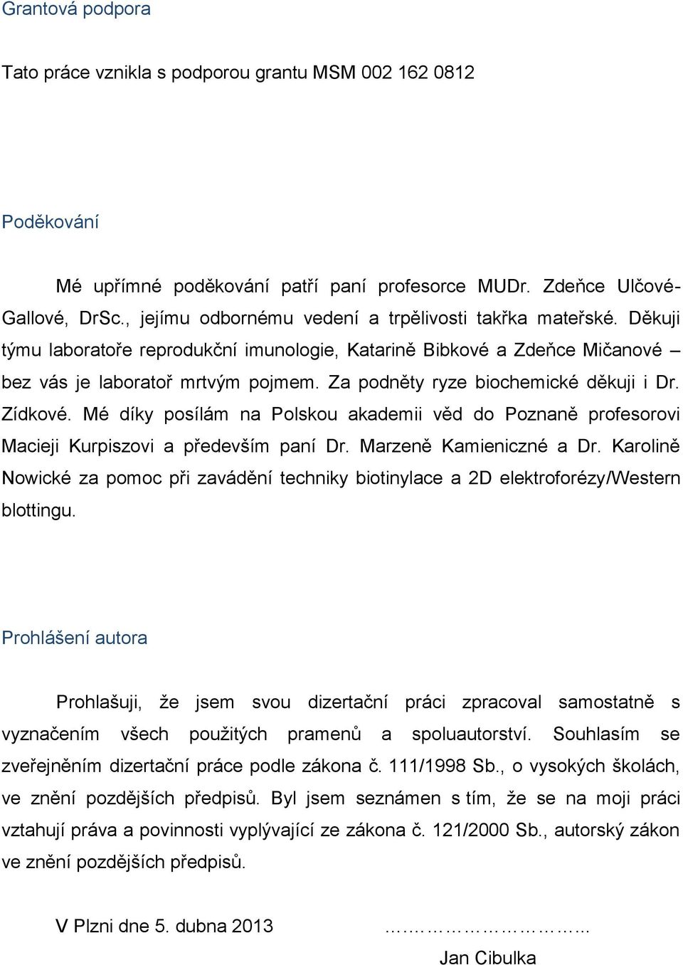 Za podněty ryze biochemické děkuji i Dr. Zídkové. Mé díky posílám na Polskou akademii věd do Poznaně profesorovi Macieji Kurpiszovi a především paní Dr. Marzeně Kamieniczné a Dr.