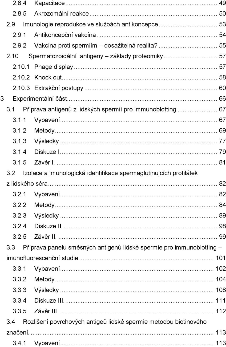 1 Příprava antigenů z lidských spermií pro immunoblotting... 67 3.1.1 Vybavení... 67 3.1.2 Metody... 69 3.1.3 Výsledky... 77 3.1.4 Diskuze I.... 79 3.1.5 Závěr I.... 81 3.