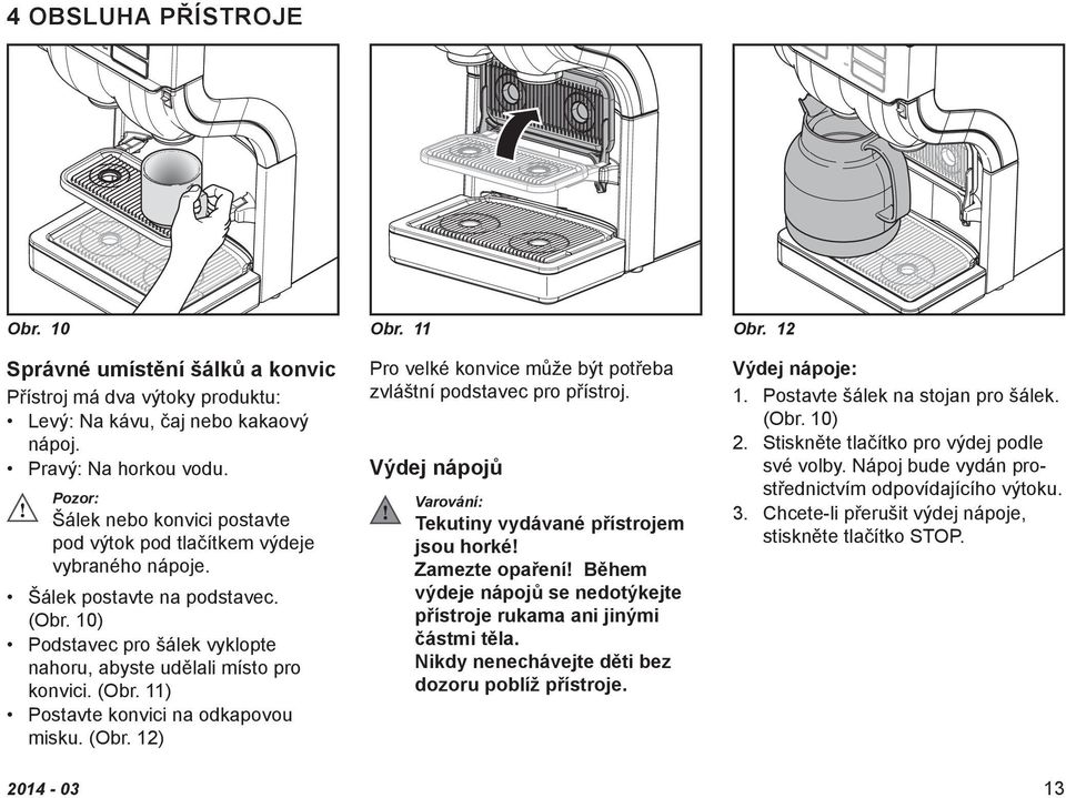 (Obr. 12) Pro velké konvice může být potřeba zvláštní podstavec pro přístroj. Výdej nápojů Varování: Tekutiny vydávané přístrojem jsou horké!. Zamezte opaření!
