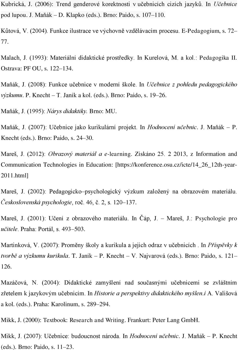 Maňák, J. (2008): Funkce učebnice v moderní škole. In Učebnice z pohledu pedagogického výzkumu. P. Knecht T. Janík a kol. (eds.). Brno: Paido, s. 19 26. Maňák, J. (1995): Nárys didaktiky. Brno: MU.