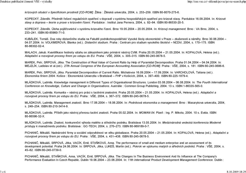 Pardubice : Institut Jana Pernera, 2004, s. 92 94. ISBN 80-86530-20-5. KOPECKÝ, Zdeněk. Úloha pojišťovnictví v systému krizového řízení. Brno 19.05.2004 20.05.2004. In: Krizový management.