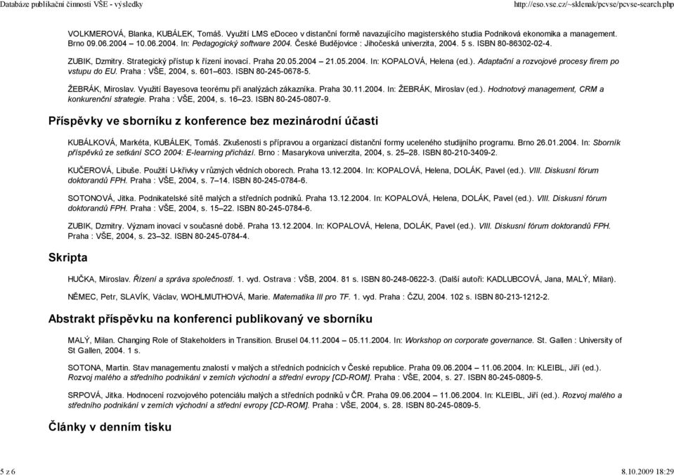 ). Adaptační a rozvojové procesy firem po vstupu do EU. Praha : VŠE, 2004, s. 601 603. ISBN 80-245-0678-5. ŽEBRÁK, Miroslav. Využití Bayesova teorému při analýzách zákazníka. Praha 30.11.2004. In: ŽEBRÁK, Miroslav (ed.