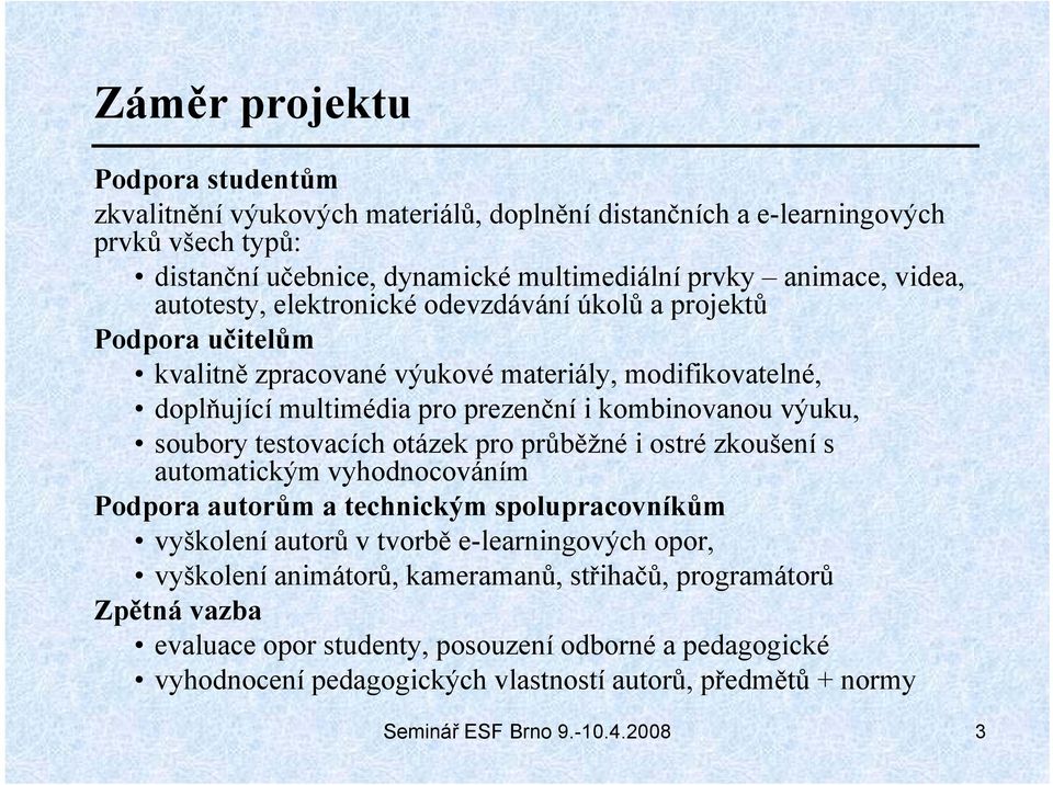 výuku, soubory testovacích otázek pro průběžné i ostré zkoušení s automatickým vyhodnocováním Podpora autorům a technickým spolupracovníkům vyškolení autorů v tvorbě e-learningových opor, vyškolení