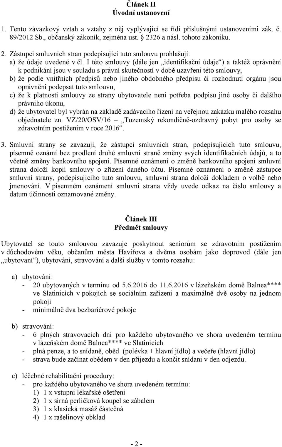 I této smlouvy (dále jen identifikační údaje ) a taktéž oprávnění k podnikání jsou v souladu s právní skutečností v době uzavření této smlouvy, b) že podle vnitřních předpisů nebo jiného obdobného