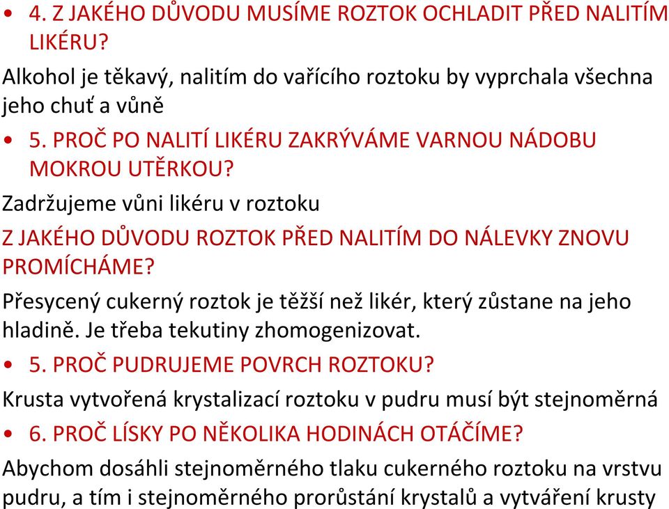 Přesycený cukerný roztok je těžší než likér, který zůstane na jeho hladině. Je třeba tekutiny zhomogenizovat. 5. PROČ PUDRUJEME POVRCH ROZTOKU?