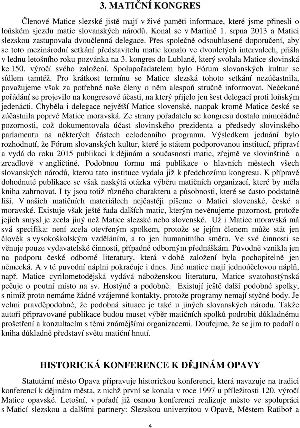 Přes společně odsouhlasené doporučení, aby se toto mezinárodní setkání představitelů matic konalo ve dvouletých intervalech, přišla v lednu letošního roku pozvánka na 3.